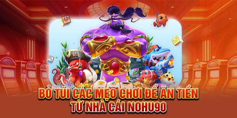 Bỏ túi các mẹo chơi để ăn tiền từ nhà cái Nohu90