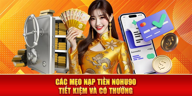 Các mẹo nạp tiền nohu90 tiết kiệm và có thưởng
