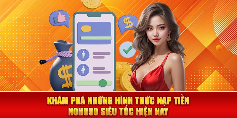 Khám phá những hình thức nạp tiền nohu90 siêu tốc hiện nay