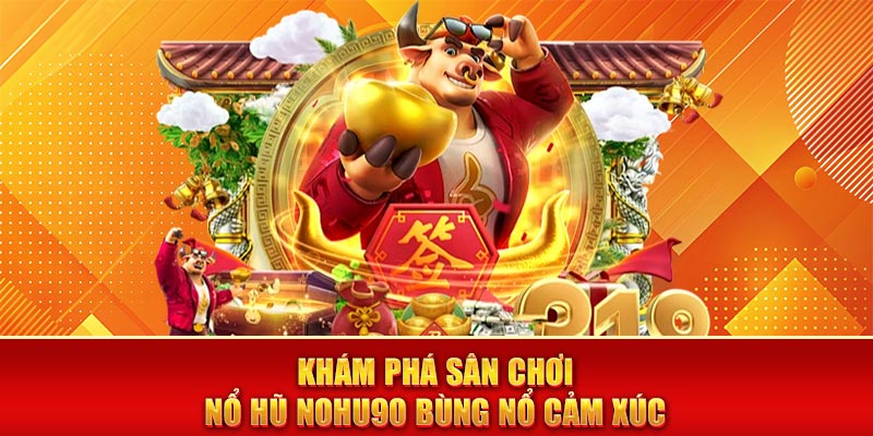 Khám phá sân chơi nổ hũ nohu90 bùng nổ cảm xúc