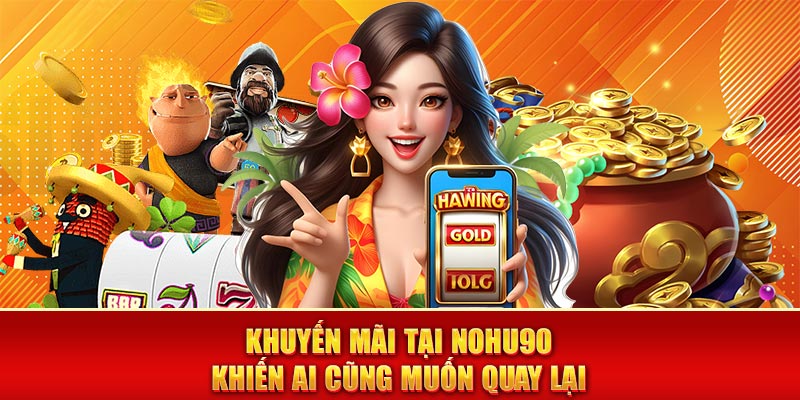 Khuyến mãi tại nohu90 khiến ai cũng muốn quay lại