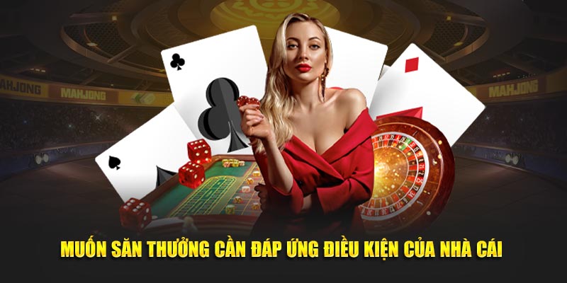 Muốn săn thưởng cần đáp ứng điều kiện của nhà cái