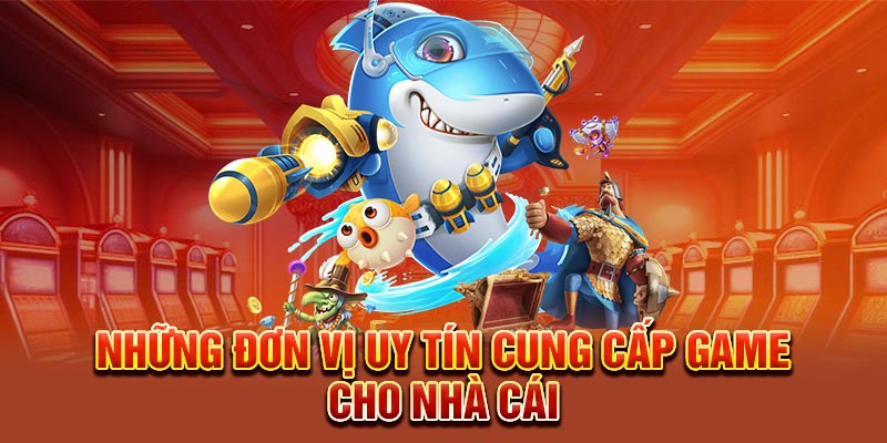 Những đơn vị uy tín cung cấp game cho nhà cái