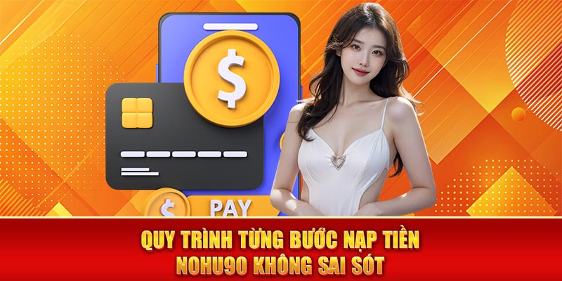 Quy trình từng bước nạp tiền nohu90 không sai sót