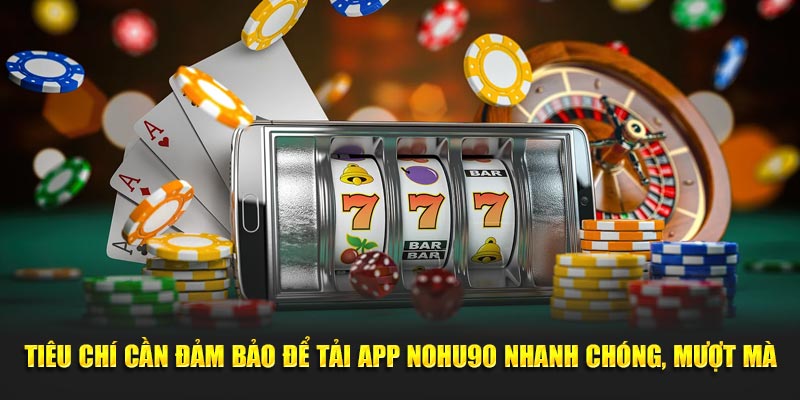 Tiêu chí cần đảm bảo để tải app Nohu90 nhanh chóng, mượt mà