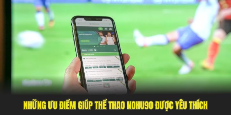 Những ưu điểm giúp thể thao Nohu90 được yêu thích