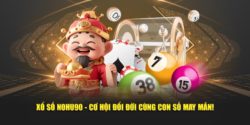 Xổ Số Nohu90 - Cơ Hội Đổi Đời Cùng Con Số May Mắn!